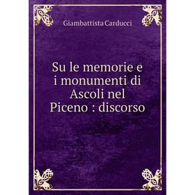 

Книга Su le memorie e i monumenti di Ascoli nel Piceno: discorso