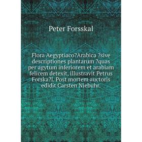 

Книга Flora AegyptiacoArabica sive descriptiones plantarum quas per agytum inferiorem et arabiam felicem detexit, illustravit Petrus Forskal. Post