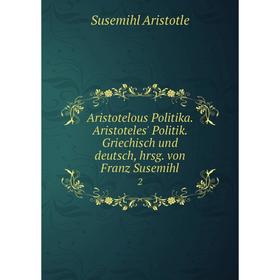 

Книга Aristotelous Politika. Aristoteles' Politik. Griechisch und deutsch, hrsg. von Franz Susemihl 2