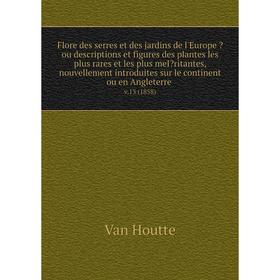 

Книга Flore des serres et des jardins de l'Europe ou descriptions et figures des plantes les plus rares et les plus meIritantes, nouvellement introd