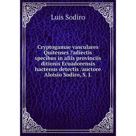 

Книга Cryptogamae vasculares Quitenses adiectis specibus in aliis provinciis ditionis Ecuadorensis hactenus detectis /auctore Aloisio Sodiro, S. J.