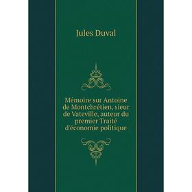 

Книга Mémoire sur Antoine de Montchrétien, sieur de Vateville, auteur du premier Traité d'économie politique