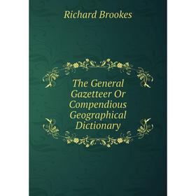 

Книга The General Gazetteer Or Compendious Geographical Dictionary