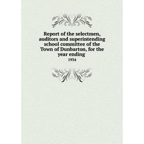 

Книга Report of the selectmen, auditors and superintending school committee of the Town of Dunbarton, for the year ending. 1934