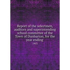 

Книга Report of the selectmen, auditors and superintending school committee of the Town of Dunbarton, for the year ending. 1903