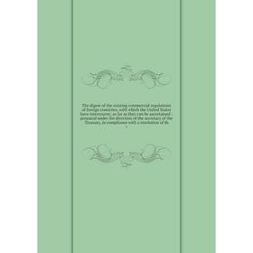 

The digest of the existing commercial regulations of foreign countries, with which the United States have intercourse; as far as they can be ascertain
