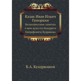 

Казак Иван Ильич Гаморкин. Безхитростные заметки о нем кума его Кондрата Евграфовича Кудрявова