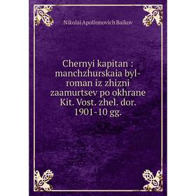 

Книга Chernyi kapitan: manchzhurskaia byl-roman iz zhizni zaamurtsev po okhrane Kit. Vost. zhel. dor. 1901-10 gg.