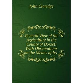 

Книга General View of the Agriculture in the County of Dorset: With Observations on the Means of Its.