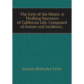 

Книга The Gem of the Mines: A Thrilling Narrative of California Life. Composed of Scenes and Incidents.