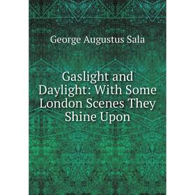 

Книга Gaslight and Daylight: With Some London Scenes They Shine Upon