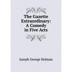 

Книга The Gazette Extraordinary: A Comedy in Five Acts