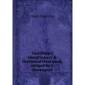 

Книга Gawthrop's elocutionary & rhetorical class book, revised by J. Davenport