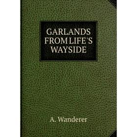 

Книга GARLANDS FROM LIFE'S WAYSIDE