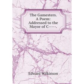 

Книга The Gamesters. A Poem: Addressed to the Mayor of C-----.