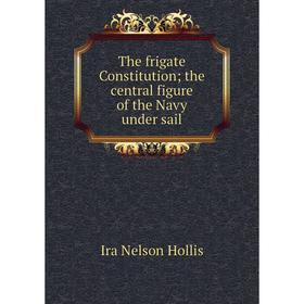 

Книга The frigate Constitution; the central figure of the Navy under sail