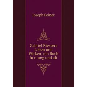 

Книга Gabriel Riessers Leben und Wirken; ein Buch für jung und alt