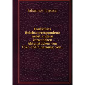 

Книга Frankfurts Reichscorrespondenz nebst andern verwandten Aktenstücken von 1376-1519, herausg. von.