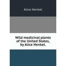 

Книга Wild medicinal plants of the United States,by Alice Henkel.