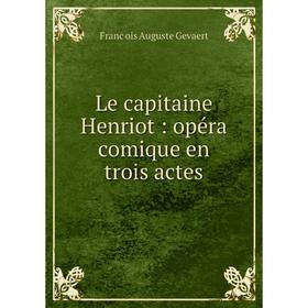 

Книга Le capitaine Henriot: opéra comique en trois actes