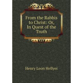 

Книга From the Rabbis to Christ: Or, In Quest of the Truth