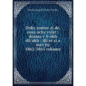

Книга Doky sontse ziĭde, rosa ochy vyïst: drama v 4-okh dïi͡akh; dii͡et si͡a mez͡hy 1862-1863 rokamy