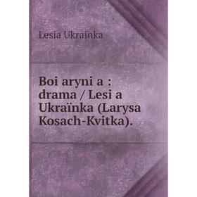 

Книга Boi͡aryni͡a: drama / Lesi͡a Ukraïnka (Larysa Kosach-Kvitka).