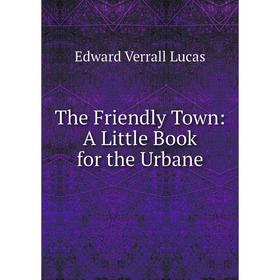 

Книга The Friendly Town: A Little Book for the Urbane