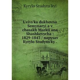 

Книга Lʹvivsʹka dukhovna Semynaryi͡a v chasakh Markii͡ana Shashkevycha: 1829-1843 / napysav Kyrylo Studynsʹkyĭ.
