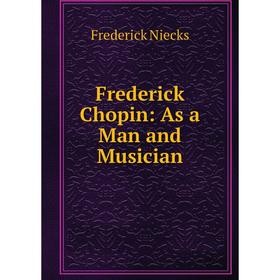 

Книга Frederick Chopin: As a Man and Musician