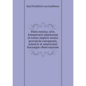 

Книга Flora rossica; sive, Enumeratio plantarum in totius imperii rossici provinciis europeaeis, asiaticis et americanis hucusque observatarum