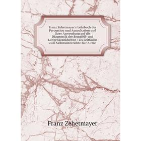 

Книга Franz Zehetmayer's Lehrbuch der Percussion und Auscultation und ihrer Anwendung auf die Diagnostik der Brustfell- und Lungenkrankheiten: als Lei