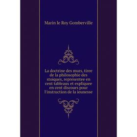

Книга La doctrine des murs, tiree de la philosophie des stoiques, representee en cent tableaux et expliquee en cent discours pour l'instruction de la