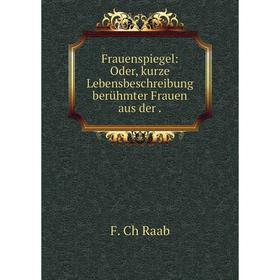 

Книга Frauenspiegel: Oder, kurze Lebensbeschreibung berühmter Frauen aus der.