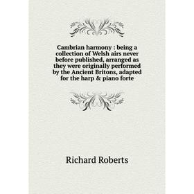 

Книга Cambrian harmony: being a collection of Welsh airs never before published, arranged as they were originally performed by the Ancient Britons, ad
