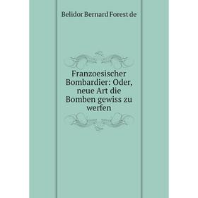 

Книга Franzoesischer Bombardier: Oder, neue Art die Bomben gewiss zu werfen