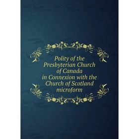 

Книга Polity of the Presbyterian Church of Canada in Connexion with the Church of Scotland microform