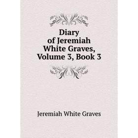 

Книга Diary of Jeremiah White Graves, Volume 3, Book 3