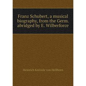 

Книга Franz Schubert, a musical biography, from the Germ. abridged by E. Wilberforce