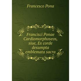 

Книга Francisci Ponae Cardiomorphoseos, siue, Ex corde desumpta emblemata sacra