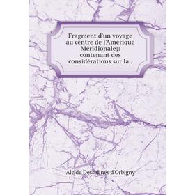 

Книга Fragment d'un voyage au centre de l'Amérique Méridionale;: contenant des considérations sur la.