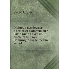 

Книга Dialogue des devises d'armes et d'amovrs du S. Pavlo Iovio: avec un discours M. Loys Dominique sur le mesme subiet