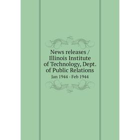 

Книга News releases / Illinois Institute of Technology, Dept. of Public Relations. Jan 1944 - Feb 1944