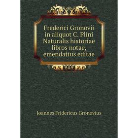 

Книга Frederici Gronovii in aliquot C. Plini Naturalis historiae libros notae, emendatius editae
