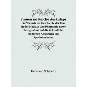 

Книга Frauen im Reiche Aeskulaps Ein Versuch zur Geschichte der Frau in der Medizin und Pharmazie unter Bezugnahme auf die Zukunft der modernen Ärzti