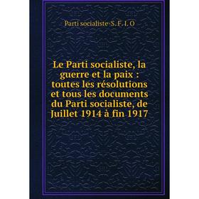 

Книга Le Parti socialiste, la guerre et la paix: toutes les résolutions et tous les documents du Parti socialiste, de Juillet 1914 à fin 1917