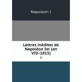 

Книга Lettres inédites de Napoléon Ier (an VIII-1815) 1