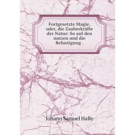 

Книга Fortgesetzte Magie, oder, die Zauberkräfte der Natur: So auf den nutzen und die Belustigung.