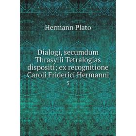 

Книга Dialogi, secumdum Thrasylli Tetralogias dispositi; ex recognitione Caroli Friderici Hermanni 5