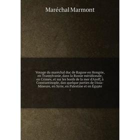 

Voyage du maréchal duc de Raguse en Hongrie, en Transylvanie, dans la Russie méridionale, en Crimée, et sur les bords de la mer d'Azoff, à Constantino